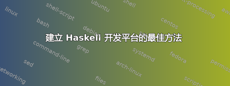 建立 Haskell 开发平台的最佳方法