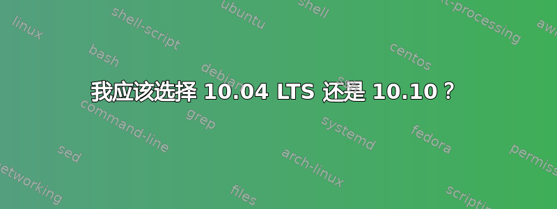 我应该选择 10.04 LTS 还是 10.10？