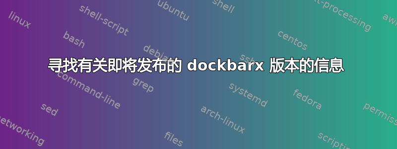 寻找有关即将发布的 dockbarx 版本的信息