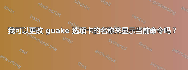 我可以更改 guake 选项卡的名称来显示当前命令吗？