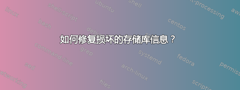 如何修复损坏的存储库信息？