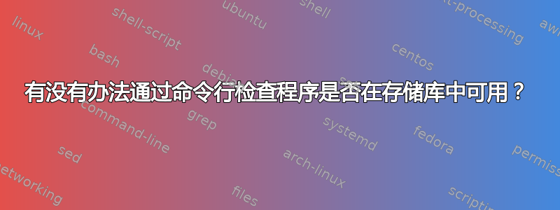 有没有办法通过命令行检查程序是否在存储库中可用？