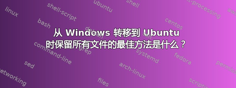 从 Windows 转移到 Ubuntu 时保留所有文件的最佳方法是什么？