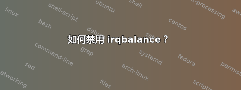 如何禁用 irqbalance？