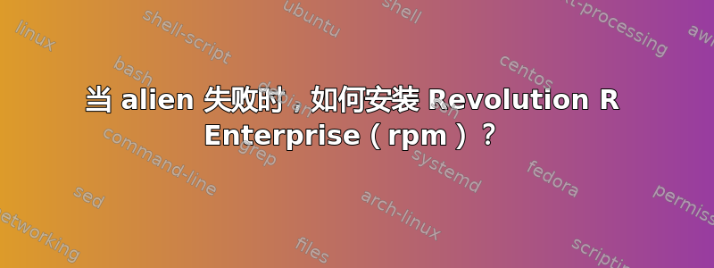 当 alien 失败时，如何安装 Revolution R Enterprise（rpm）？