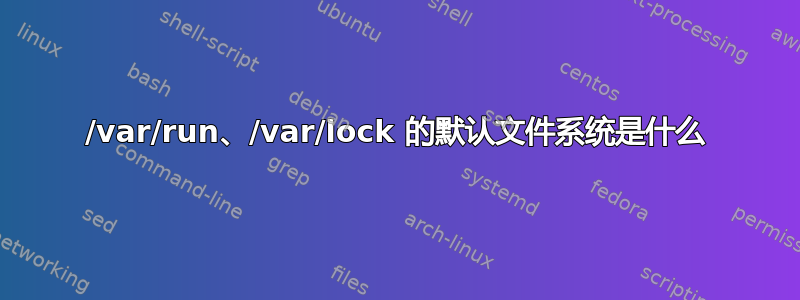 /var/run、/var/lock 的默认文件系统是什么