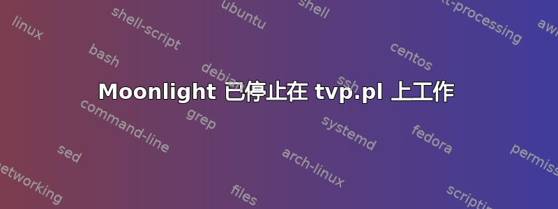 Moonlight 已停止在 tvp.pl 上工作