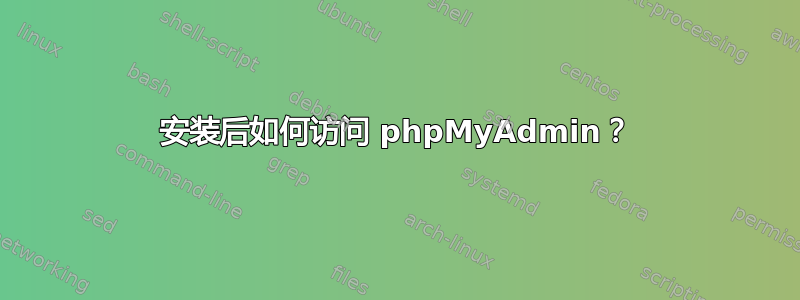 安装后如何访问 phpMyAdmin？