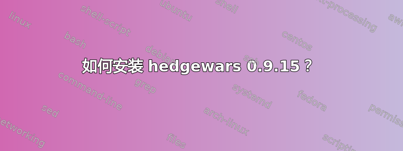 如何安装 hedgewars 0.9.15？