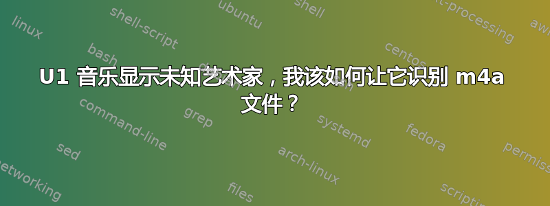 U1 音乐显示未知艺术家，我该如何让它识别 m4a 文件？