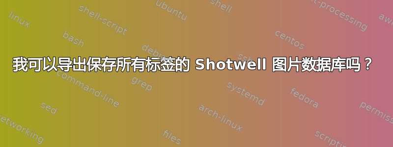 我可以导出保存所有标签的 Shotwell 图片数据库吗？