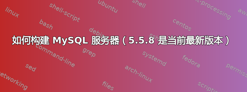 如何构建 MySQL 服务器（5.5.8 是当前最新版本）