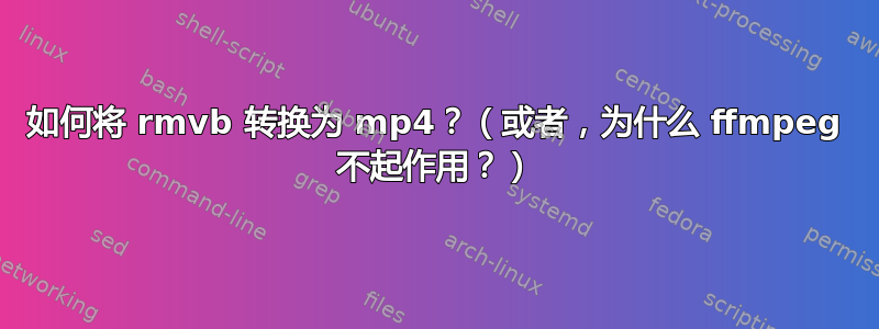 如何将 rmvb 转换为 mp4？（或者，为什么 ffmpeg 不起作用？）