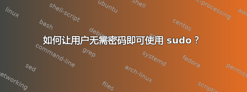 如何让用户无需密码即可使用 sudo？