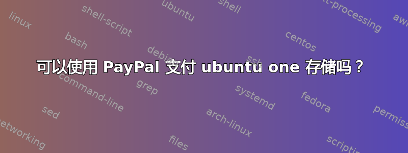 可以使用 PayPal 支付 ubuntu one 存储吗？