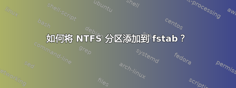 如何将 NTFS 分区添加到 fstab？