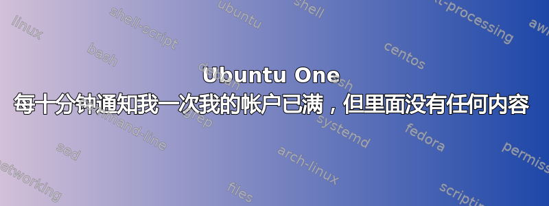 Ubuntu One 每十分钟通知我一次我的帐户已满，但里面没有任何内容