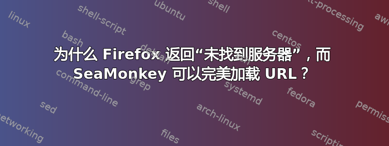 为什么 Firefox 返回“未找到服务器”，而 SeaMonkey 可以完美加载 URL？