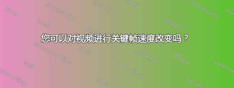 您可以对视频进行关键帧速度改变吗？