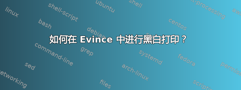 如何在 Evince 中进行黑白打印？