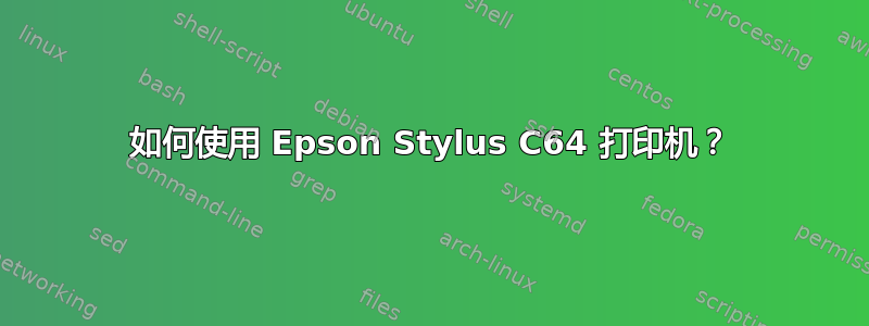 如何使用 Epson Stylus C64 打印机？