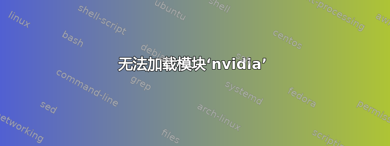 无法加载模块‘nvidia’