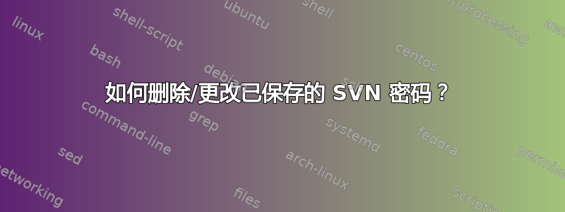 如何删除/更改已保存的 SVN 密码？