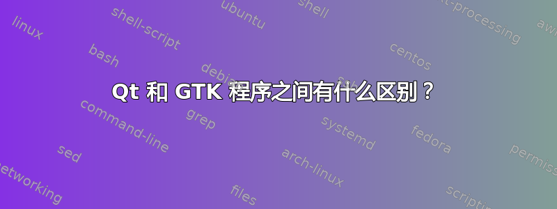 Qt 和 GTK 程序之间有什么区别？