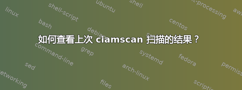 如何查看上次 clamscan 扫描的结果？