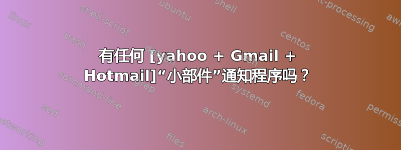 有任何 [yahoo + Gmail + Hotmail]“小部件”通知程序吗？