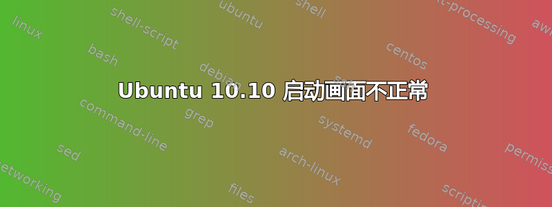 Ubuntu 10.10 启动画面不正常