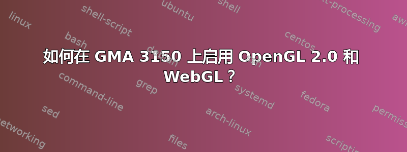 如何在 GMA 3150 上启用 OpenGL 2.0 和 WebGL？