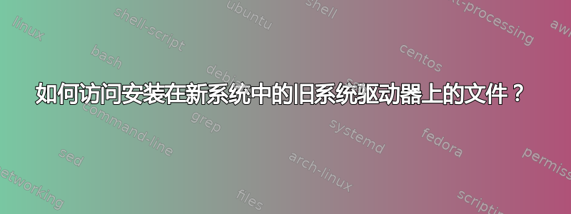 如何访问安装在新系统中的旧系统驱动器上的文件？