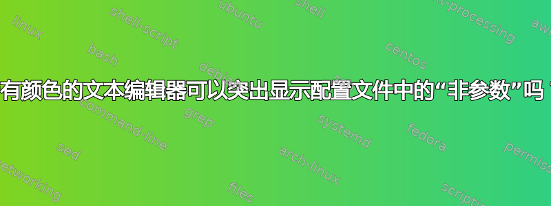 带有颜色的文本编辑器可以突出显示配置文件中的“非参数”吗？