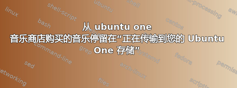 从 ubuntu one 音乐商店购买的音乐停留在“正在传输到您的 Ubuntu One 存储”