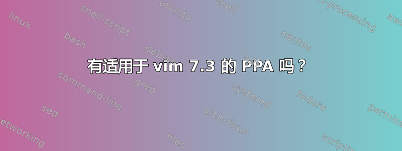 有适用于 vim 7.3 的 PPA 吗？