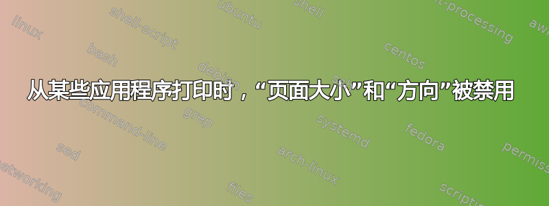 从某些应用程序打印时，“页面大小”和“方向”被禁用