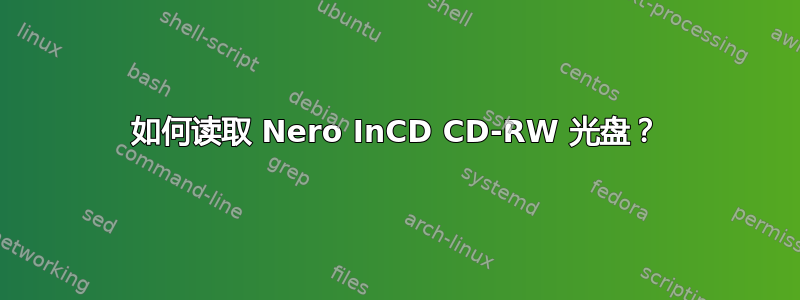 如何读取 Nero InCD CD-RW 光盘？