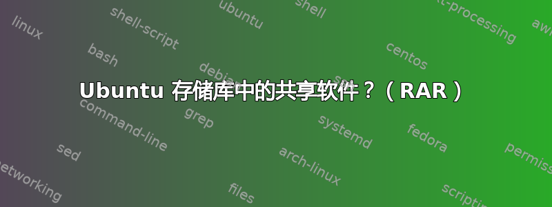 Ubuntu 存储库中的共享软件？（RAR）