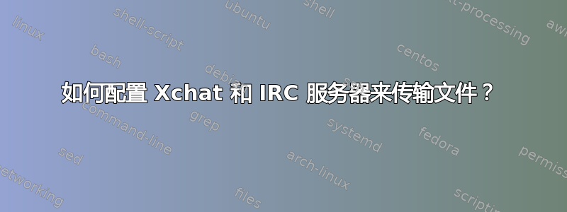 如何配置 Xchat 和 IRC 服务器来传输文件？