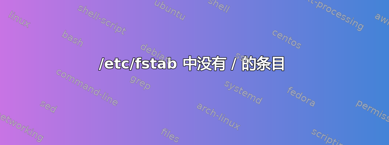 /etc/fstab 中没有 / 的条目