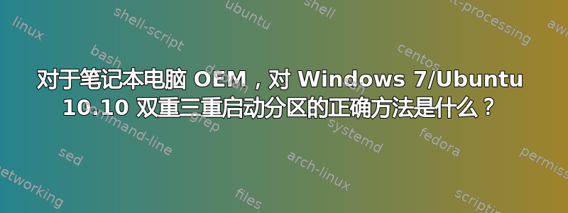 对于笔记本电脑 OEM，对 Windows 7/Ubuntu 10.10 双重三重启动分区的正确方法是什么？