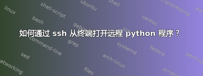 如何通过 ssh 从终端打开远程 python 程序？