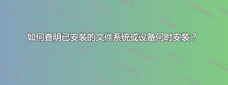 如何查明已安装的文件系统或设备何时安装？