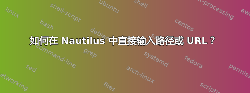 如何在 Nautilus 中直接输入路径或 URL？