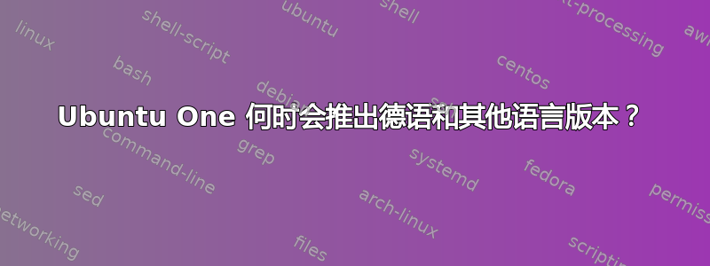 Ubuntu One 何时会推出德语和其他语言版本？