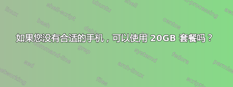 如果您没有合适的手机，可以使用 20GB 套餐吗？