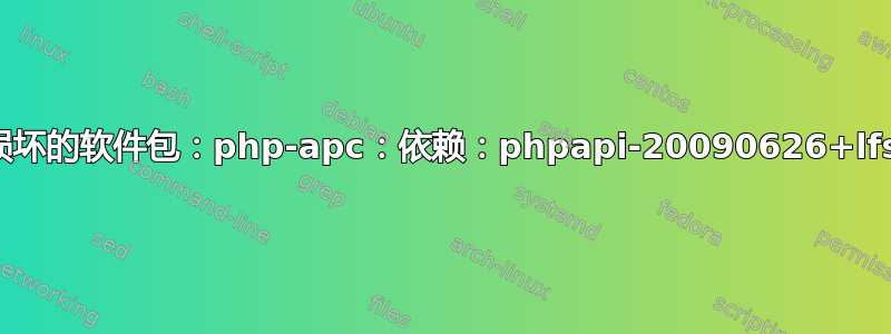 损坏的软件包：php-apc：依赖：phpapi-20090626+lfs