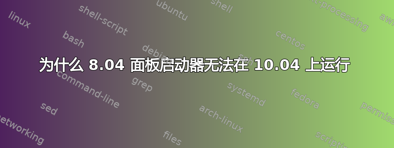 为什么 8.04 面板启动器无法在 10.04 上运行