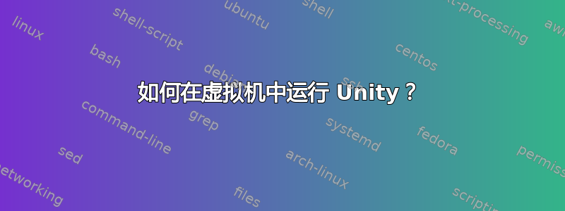 如何在虚拟机中运行 Unity？